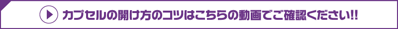 カプセル開け方動画へ